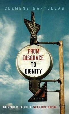 From Disgrace to Dignity: Redemption in the Life of Willie Rico Johnson - Clemens Bartollas - cover
