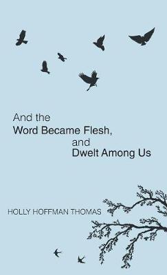 And the Word Became Flesh: And Dwelt Among Us - Holly Hoffman Thomas - cover