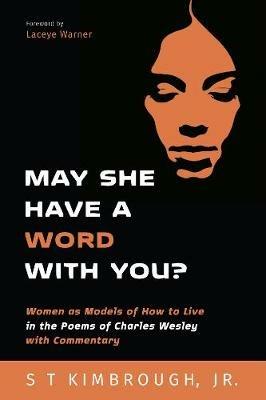 May She Have a Word with You?: Women as Models of How to Live in the Poems of Charles Wesley with Commentary - S T Kimbrough - cover