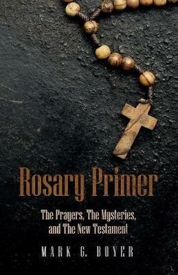Rosary Primer: The Prayers, the Mysteries, and the New Testament - Mark G Boyer - cover