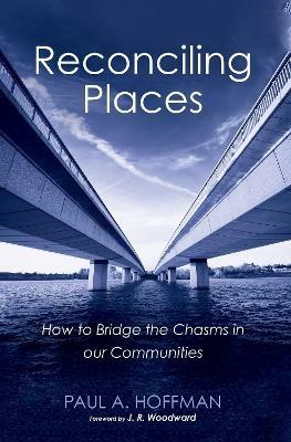 Reconciling Places: How to Bridge the Chasms in Our Communities - Paul A Hoffman - cover