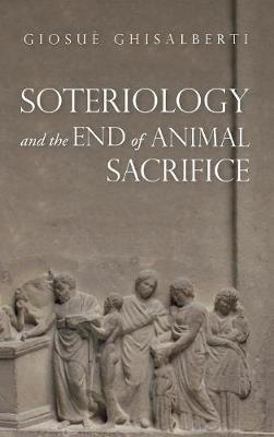 Soteriology and the End of Animal Sacrifice - Giosuè Ghisalberti - cover