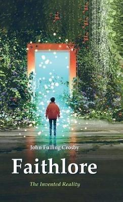 Faithlore: The Invented Reality - John Fulling Crosby - cover