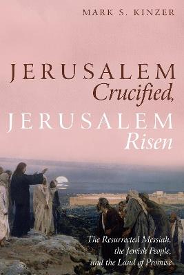 Jerusalem Crucified, Jerusalem Risen - Mark S Kinzer - cover
