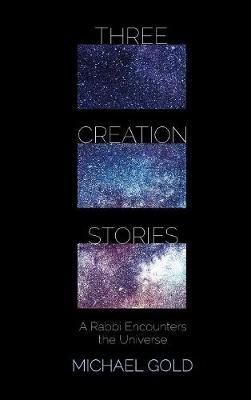 Three Creation Stories: A Rabbi Encounters the Universe - Michael Gold - cover
