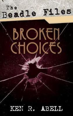 The Beadle Files: Broken Choices - Ken R Abell - cover