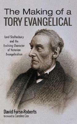 The Making of a Tory Evangelical: Lord Shaftesbury and the Evolving Character of Victorian Evangelicalism - David Furse-Roberts - cover