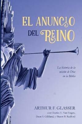El Anuncio del Reino: La Historia de la Mision de Dios En La Biblia - Arthur F Glasser,Charles E Van Engen,Dean S Gilliland - cover