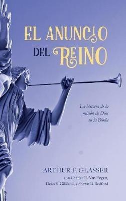 El Anuncio del Reino: La Historia de la Misión de Dios En La Biblia - Arthur F Glasser,Charles E Van Engen,Dean S Gilliland - cover