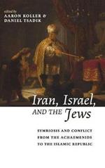 Iran, Israel, and the Jews: Symbiosis and Conflict from the Achaemenids to the Islamic Republic
