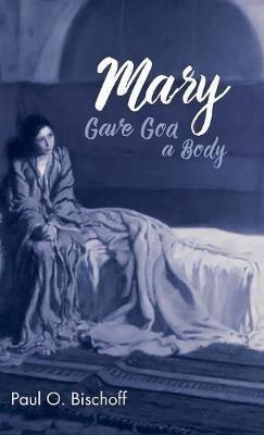 Mary Gave God a Body - Paul O Bischoff - cover