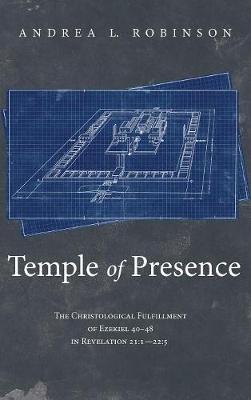 Temple of Presence: The Christological Fulfillment of Ezekiel 40-48 in Revelation 21:1--22:5 - Andrea L Robinson - cover