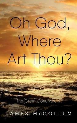 Oh God, Where Art Thou?: The Great Conundrum - James E McCollum - cover