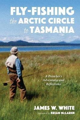Fly-fishing the Arctic Circle to Tasmania - James W White - cover