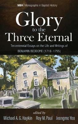 Glory to the Three Eternal: Tercentennial Essays on the Life and Writings of Benjamin Beddome (1718-1795) - cover