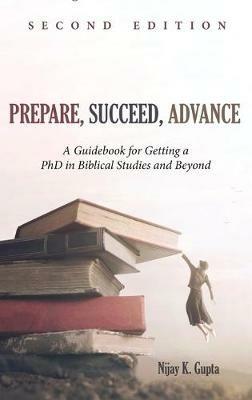 Prepare, Succeed, Advance, Second Edition: A Guidebook for Getting a PhD in Biblical Studies and Beyond - Nijay K Gupta - cover