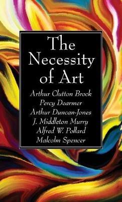 The Necessity of Art - Arthur Clutton Brock,Percy Dearmer,Arthur Duncan-Jones - cover