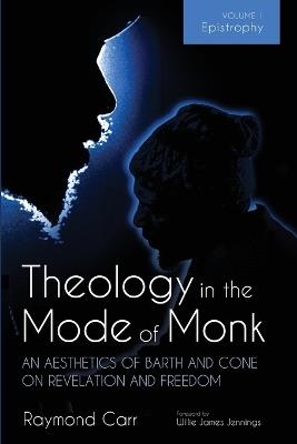 Theology in the Mode of Monk: An Aesthetics of Barth and Cone on Revelation and Freedom, Volume 1: Epistrophy: Historical and Hermeneutical Backgrounds - Raymond Carr - cover