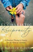 Eucharistic Reciprocity: A Practical Theological Inquiry Into the Virtue of Gratitude - A William Dejong - cover