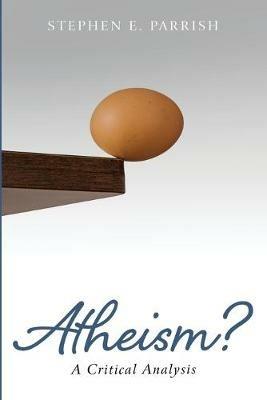 Atheism?: A Critical Analysis - Stephen E Parrish - cover