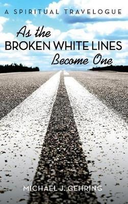 As the Broken White Lines Become One: A Spiritual Travelogue - Michael J Gehring - cover