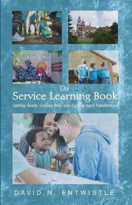 The Service Learning Book: Getting Ready, Serving Well, and Coming Back Transformed - David N Entwistle - cover