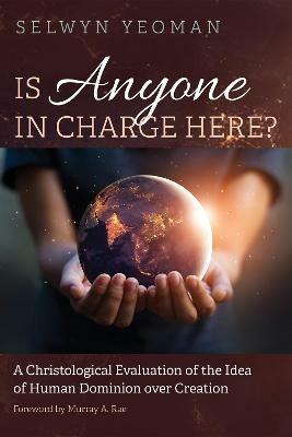 Is Anyone in Charge Here?: A Christological Evaluation of the Idea of Human Dominion Over Creation - Selwyn Yeoman - cover