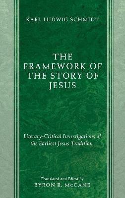 The Framework of the Story of Jesus: Literary-Critical Investigations of the Earliest Jesus Tradition - Karl Ludwig Schmidt - cover