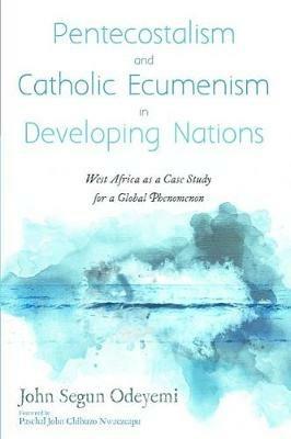 Pentecostalism and Catholic Ecumenism In Developing Nations - John Segun Odeyemi - cover