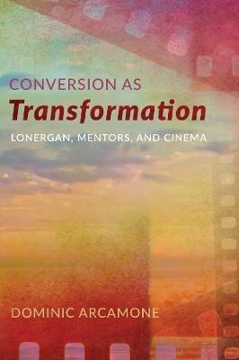Conversion as Transformation: Lonergan, Mentors, and Cinema - Dominic Arcamone - cover