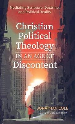 Christian Political Theology in an Age of Discontent: Mediating Scripture, Doctrine, and Political Reality - Jonathan Cole - cover