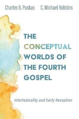 The Conceptual Worlds of the Fourth Gospel: Intertextuality and Early Reception - Charles B Puskas,C Michael Robbins - cover