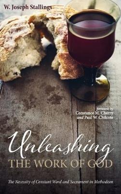 Unleashing the Work of God: The Necessity of Constant Word and Sacrament in Methodism - W Joseph Stallings - cover