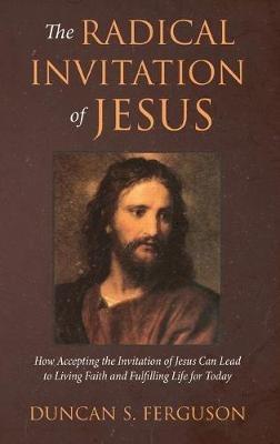 The Radical Invitation of Jesus: How Accepting the Invitation of Jesus Can Lead to Living Faith and Fulfilling Life for Today - Duncan S Ferguson - cover