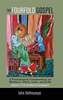 The Fourfold Gospel, Volume 3: A Formational Commentary on Matthew, Mark, Luke, and John: From Conflict to Compassion - John Delhousaye - cover