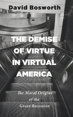 The Demise of Virtue in Virtual America: The Moral Origins of the Great Recession - David Bosworth - cover
