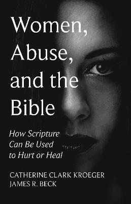 Women, Abuse, and the Bible: How Scripture Can Be Used to Hurt or Heal - cover