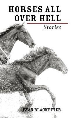 Horses All Over Hell: Stories - Ryan Blacketter - cover