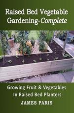 Raised Bed Vegetable Gardening-Complete: Growing Fruit & Vegetables In Raised Bed Planters