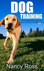 Dog Training: The Complete Guide To Dog Training For Beginners