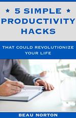 5 Simple Productivity Hacks That Could Revolutionize Your Life