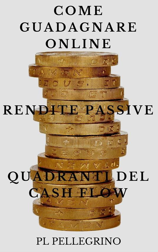 Come guadagnare online con le rendite passive e i quadranti del cash flow - P.L. Pellegrino - ebook
