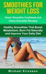 Smoothie For Weight Loss: Green Smoothie Cookbook and Green Smoothie Recipes: Healthy Smoothies That Boost Metabolism, Burn Fat Naturally and Improve Your Daily Diet