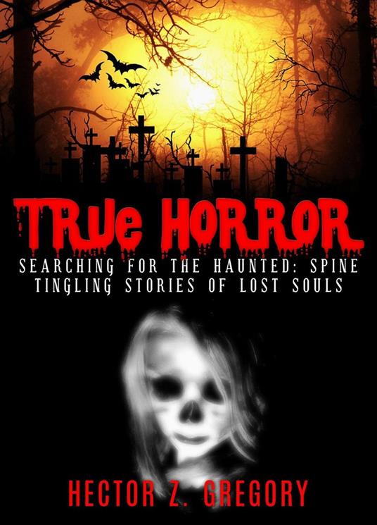 True Horror: Searching For the Haunted: Spine-Tingling Stories of Lost Souls
