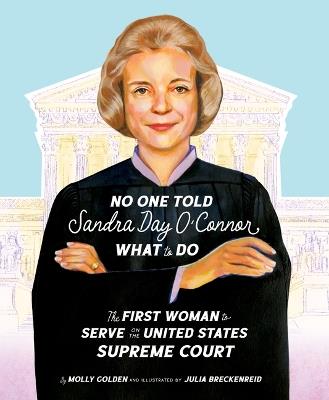 No One Told Sandra Day O'Connor What to Do: The First Woman to Serve on the United States Supreme Court - Molly Golden - cover