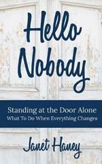 Hello Nobody: Standing at the Door Alone - What to Do When Everything Changes