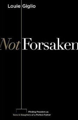 Not Forsaken: Finding Freedom as Sons & Daughters of a Perfect Father - Louie Giglio - cover