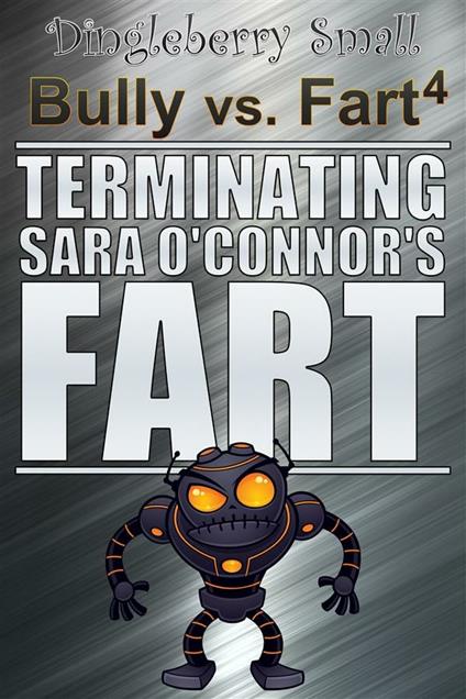 Bully vs. Fart 4: Terminating Sara O'Connor's Fart - Dingleberry Small - ebook