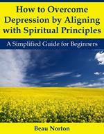 How to Overcome Depression by Aligning with Spiritual Principles: A Simplified Guide for Beginners