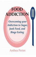 Food Addiction: Overcoming your Addiction to Sugar, Junk Food, and Binge Eating